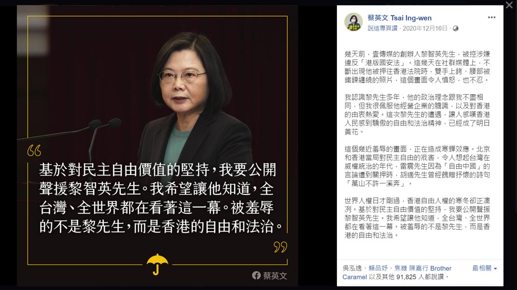 2020年12月16日,蔡英文在其臉書專頁上,「聲援」因涉嫌詐欺及違反《港區國安法》而被捕的黎智英。蔡英文詆毀中國在香港地區治理的正當性,更藉此拉抬在臺灣不存在的「自由」和「民主」以達到抗中的目的。(畫面擷取自Facebook@蔡英文 Tsai Ing-wen,2020年12月16日。) 2020年12月16日,蔡英文在其臉書專頁上,「聲援」因涉嫌詐欺及違反《港區國安法》而被捕的黎智英。蔡英文詆毀中國在香港地區治理的正當性,更藉此拉抬在臺灣不存在的「自由」和「民主」以達到抗中的目的。(畫面擷取自Facebook@蔡英文 Tsai Ing-wen,2020年12月16日。)